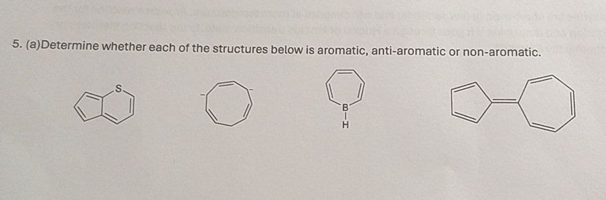 5. (a) Determine whether each of the structures below is aromatic, anti-aromatic or non-aromatic.
H