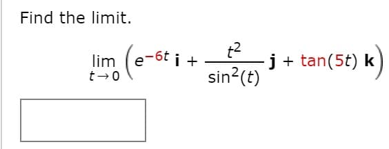 Find the limit.
j+ tan(5t) k
sin?(t)
lim
e-6t i +

