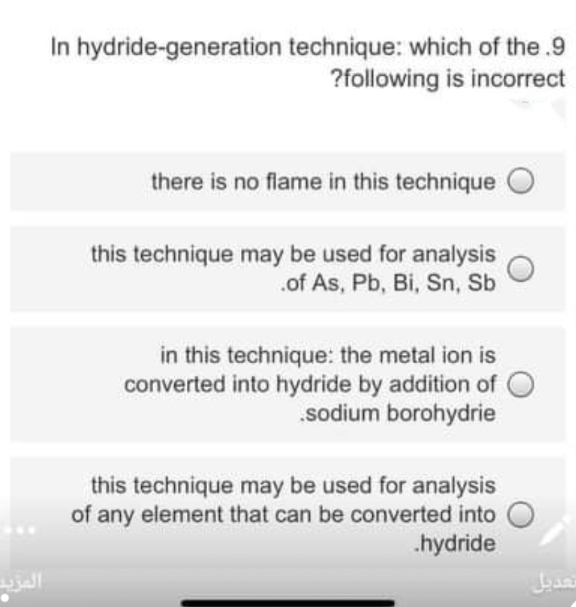 In hydride-generation technique: which of the .9
?following is incorrect
there is no flame in this technique
this technique may be used for analysis
.of As, Pb, Bi, Sn, Sb
in this technique: the metal ion is
converted into hydride by addition of O
.sodium borohydrie
this technique may be used for analysis
of any element that can be converted into
.hydride
