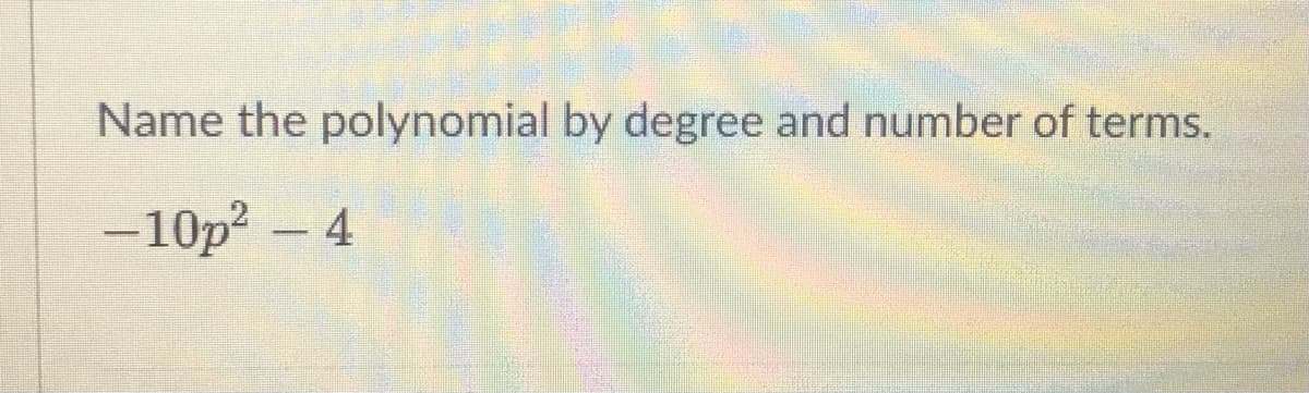 Name the polynomial by degree and number of terms.
-10p2- 4
