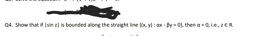 Q4. Show that if |sin z| is bounded along the straight line {(x, y) : ax - By = 0}, then a = 0, i.e., z E R.
