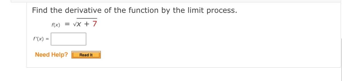 Find the derivative of the function by the limit process.
f(x) =
VX + 7
f'(x) =
Need Help?
Read It
