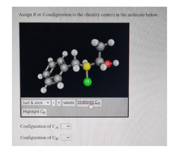 Assign R or S configuration to the chirality centers in the molecule below.
Ca
ball & stick v
labels Highlight CA
Highlight CB
Configuration of CA:
Configuration of CB-
