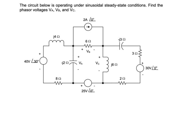 The circuit below is operating under sinusoidal steady-state conditions. Find the
phasor voltages VA, VB, and Vc.
2A Lo°.
j4n
-j3 N
HE
Ve
3Ω.
+
40V L30°(
-j22
Vc
VA
j6 N
30V/0°
8Ω
20
25V Loe
