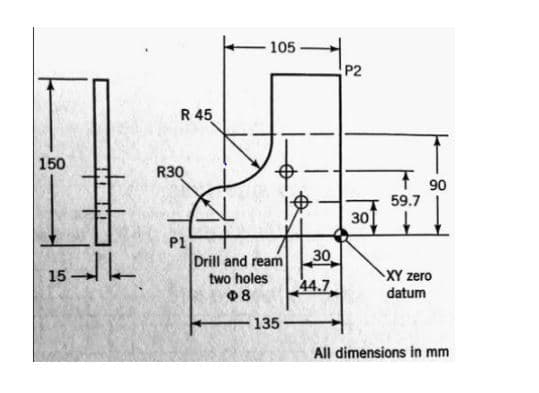 105
P2
R 45
150
R30
90
59.7
T.
30
15 e
P1
Drill and ream
30
two holes
XY zero
44.7
Ф8
datum
135
All dimensions in mm
