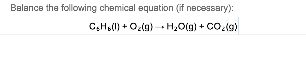 Balance the following chemical equation (if necessary):
C6H6(1) + O2(g) → H2O(g) + CO2(g)
