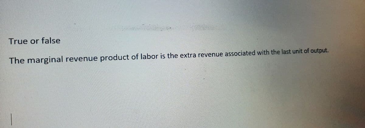 True or false
The marginal revenue product of labor is the extra revenue associated with the last unit of output.