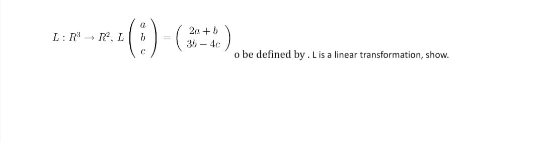 a
2а + b
L: R3 → R?, L
36 – 4c
o be defined by . L is a linear transformation, show.
