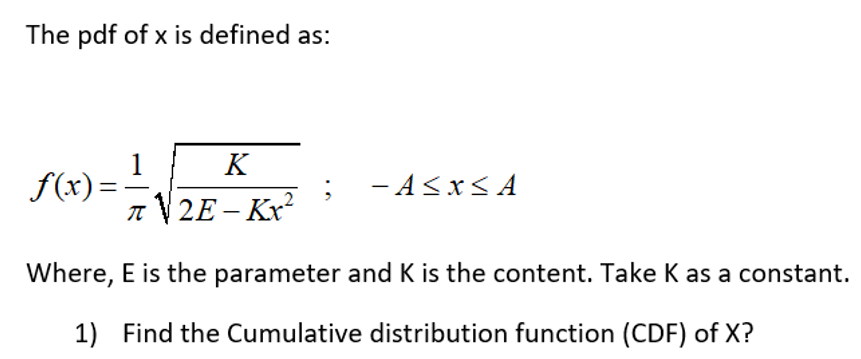 The pdf of x is defined as:
K
f(x)=-
n V2E – Kx²
- ASx< A
Where, E is the parameter and K is the content. Take K as a constant.
1) Find the Cumulative distribution function (CDF) of X?
