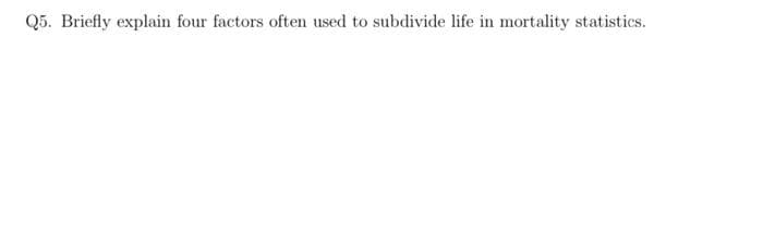 Q5. Briefly explain four factors often used to subdivide life in mortality statistics.