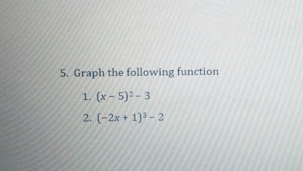Graph the following function
1. (x – 5)² – 3
2. (-2x + 1)3 - 2

