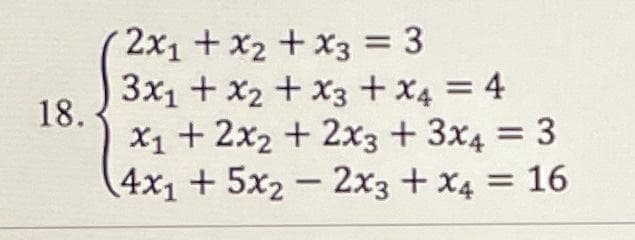 18.
2x₁ + x₂ + x3 = 3
3x₁ + x2 + x3 + x4 = 4
x₁ + 2x2 + 2x3 + 3x4 = 3
4x15x22x3
+ x4 = 16