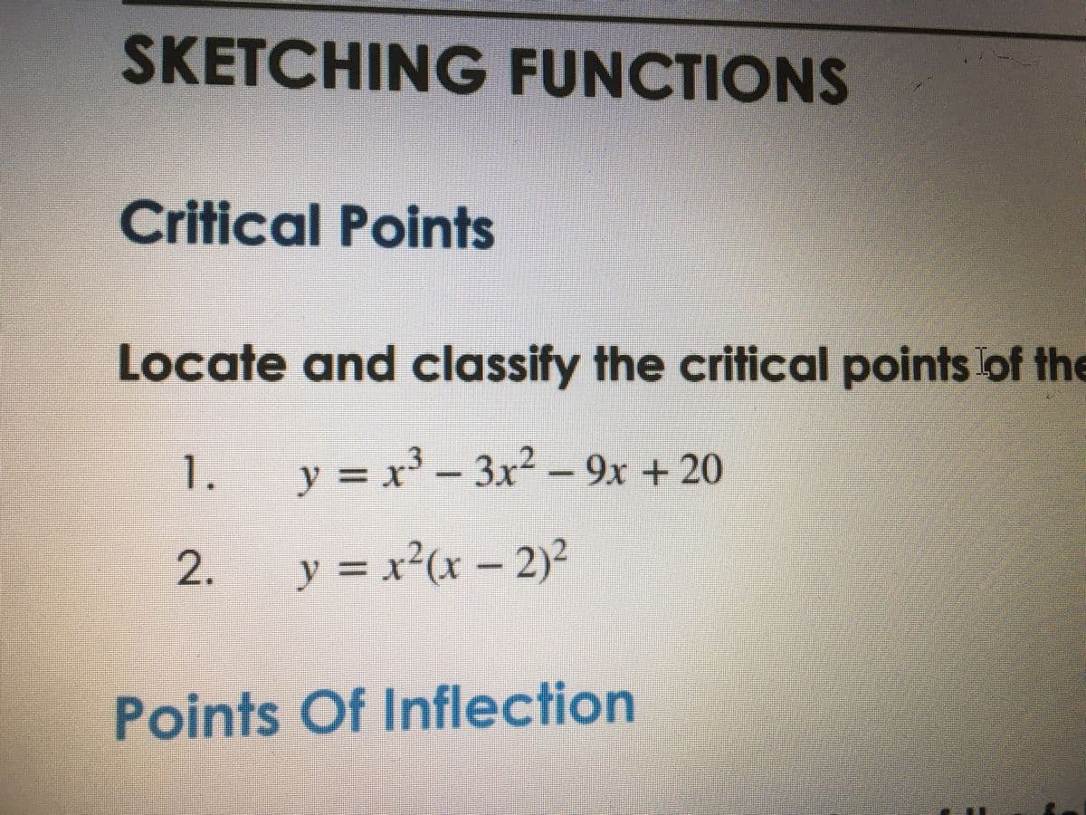 SKETCHING FUNCTIONS
Critical Points
oiNTS
Locate and classify the critical points of the
1.
y
= x' - 3x2 - 9x + 20
y3Dx
y = x²(x – 2)?
Points Of Inflection
2.
