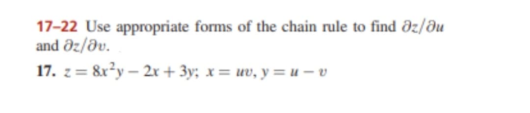 17-22 Use appropriate forms of the chain rule to find ðz/du
and Əz/əv.
17. z = &x?y – 2r + 3y; x= uv, y = u – v

