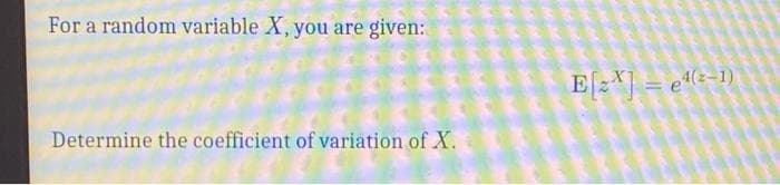 For a random variable X, you are given:
E[2*] = e#(s-1)
Determine the coefficient of variation of X.
