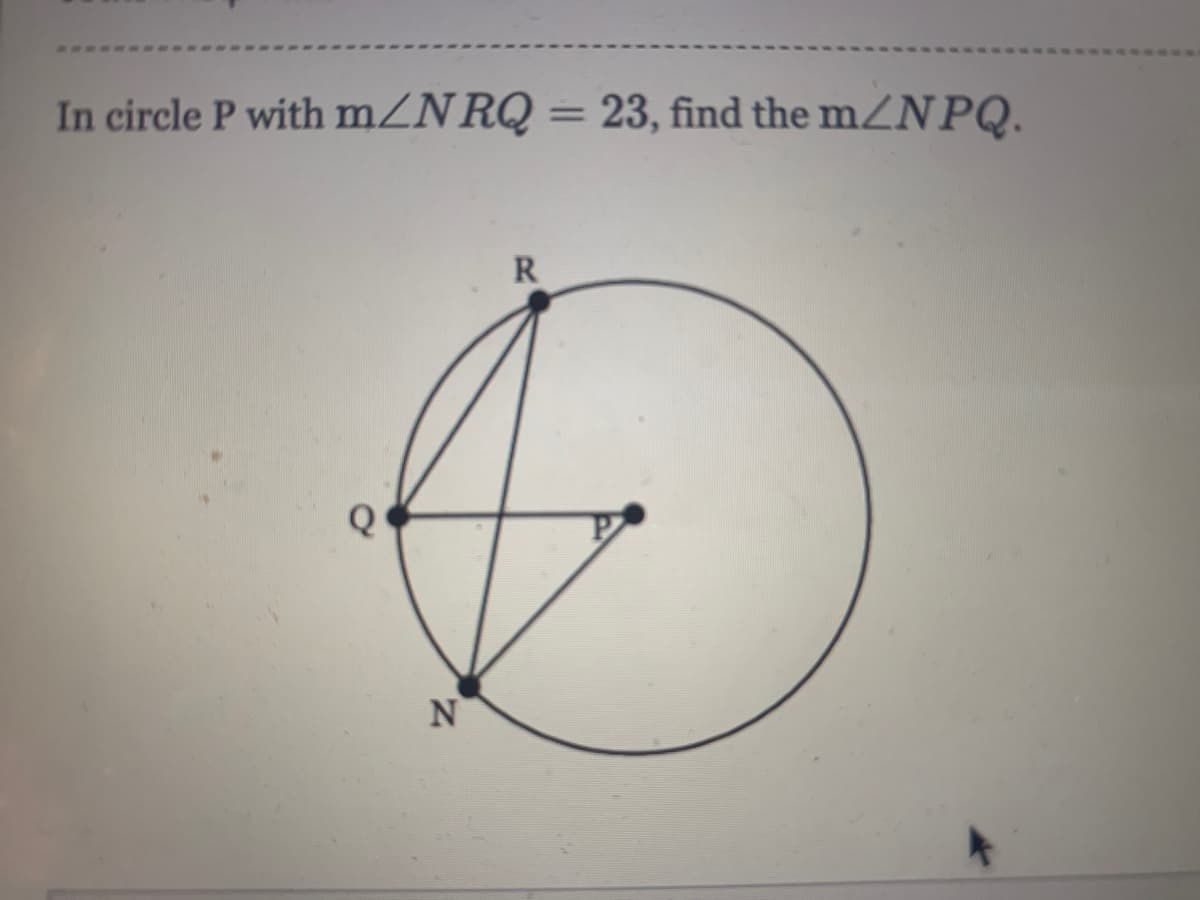 In circle P with MZNRQ = 23, find the mZNPQ.
%3D
R
Z.
