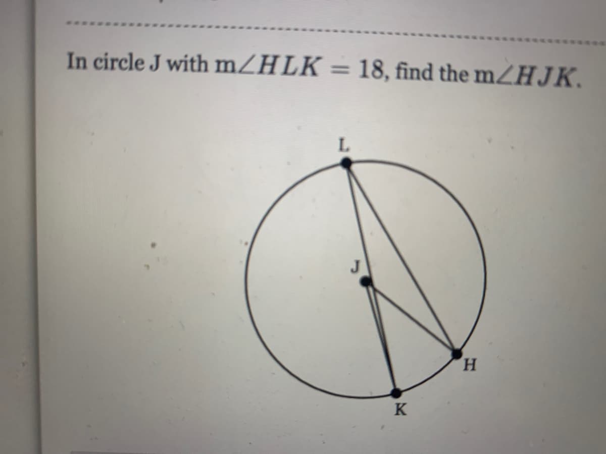 In circle J with mZHLK = 18, find the mZHJK.
%3D
H.
K

