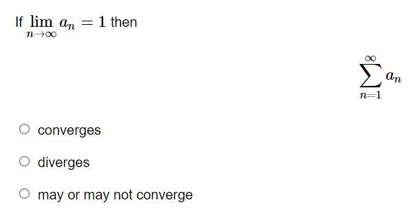 If lim an
1 then
n00
Σ
an
n=1
converges
O diverges
O may or may not converge
