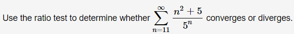 n2 + 5
converges or diverges.
5"
Use the ratio test to determine whether
n=11
