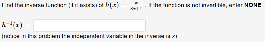 Find the inverse function (if it exists) of h(x)
If the function is not invertible, enter NONE
8x+1
h (x) =
(notice in this problem the independent variable in the inverse is x)
