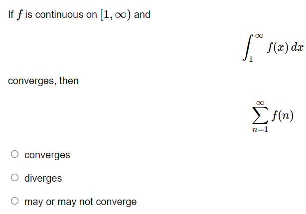 If f is continuous on [1, 00) and
I f(x) dæ
converges, then
Ef(n)
n=1
converges
O diverges
O may or may not converge
