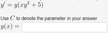 y = y(xy? +5)
Use C' to denote the parameter in your answer
y(x) =
