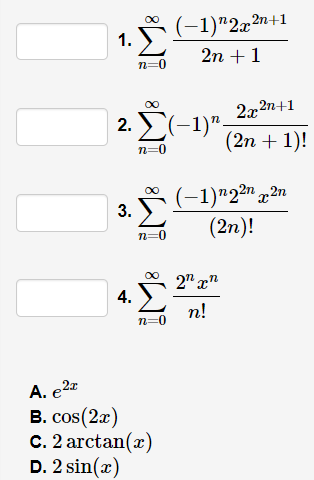 (-1)"2x2n+1
1.
2n + 1
n=0
2x2n+1
2. (-1)"-
(2n + 1)!
n=0
3. (-1)"22" ,2n
(2n)!
00
n=0
2" x"
4.
n!
n=0
A. e2
В. cos (2a)
C. 2 arctan(x)
D. 2 sin(x)
