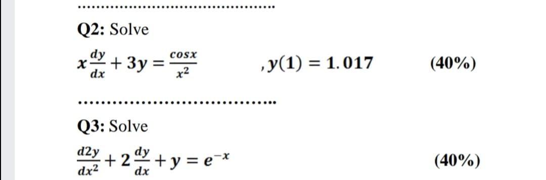 Q2: Solve
+ 3y :
cosx
%|
,y(1) = 1.017
(40%)
dx
x2
Q3: Solve
d2y
+22+ y = e-*
dy
(40%)
dx2
dx
