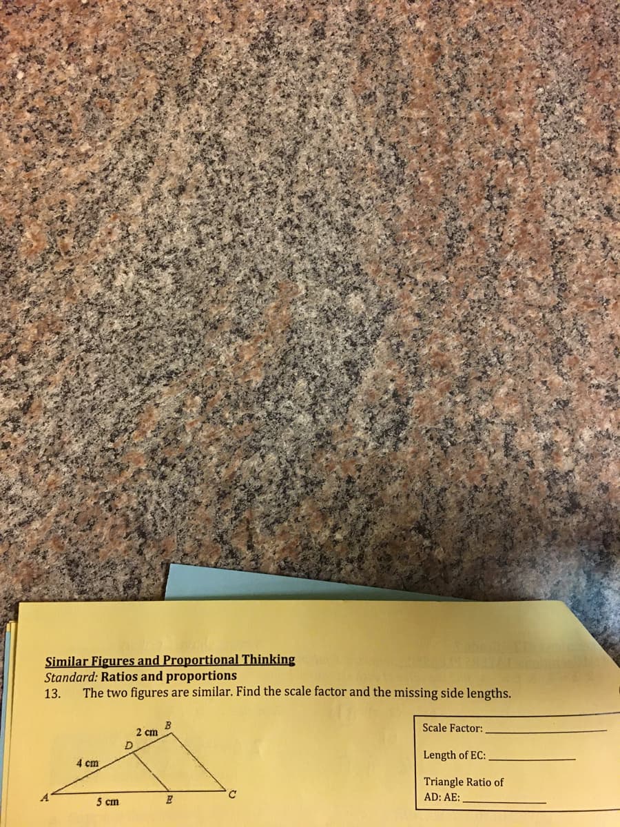 Similar Figures and Proportional Thinking
Standard: Ratios and proportions
The two figures are similar. Find the scale factor and the missing side lengths.
13.
B
2 cm
Scale Factor:
Length of EC:
4 cm
Triangle Ratio of
AD: AE:
5 cm

