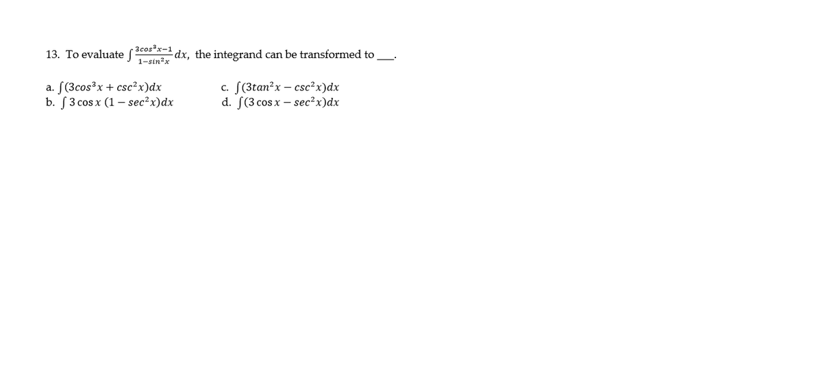 3cosx-1
13. To evaluate J-sin?x
dx, the integrand can be transformed to
a. [(3cos³x+ csc²x)dx
b. 3 сos x (1 - sec?x)dx
c. [(3tan?x – csc²x)dx
d. [(3 cos x – sec?x)dx
