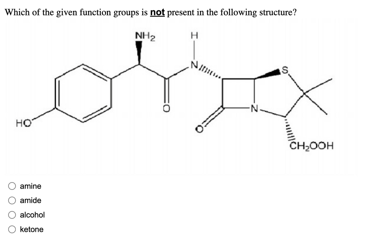 Which of the given function groups is not present in the following structure?
NH₂
HO
amine
amide
alcohol
ketone
H
-N
S
CH₂OOH