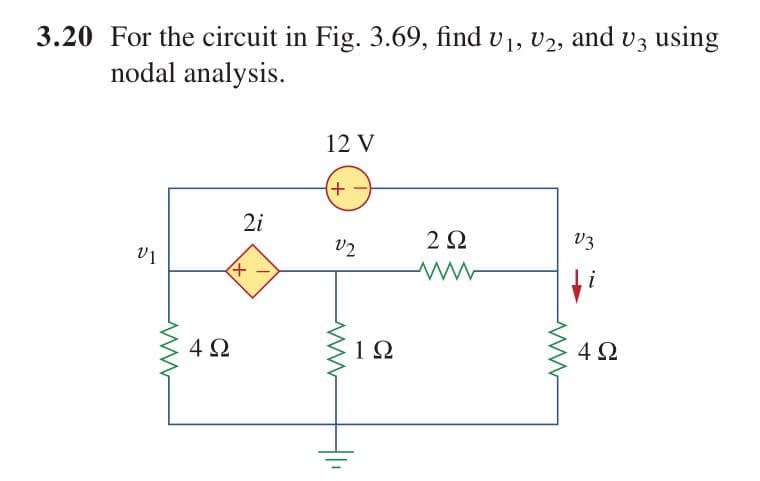 3.20 For the circuit in Fig. 3.69, find v1, v2, and v3 using
nodal analysis.
12 V
2i
2Ω
V3
V2
i
4Ω
1Ω
4Ω
