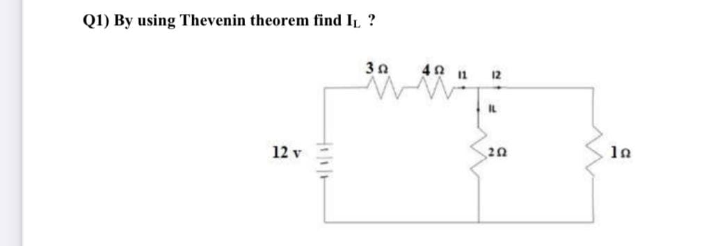 Q1) By using Thevenin theorem find IL ?
40 11
12
IL
12 v
