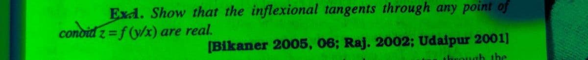 Exd. Show that the inflexional tangents through any point of
condid z=f(y/x) are real.
[Bikaner 2005, 06; Raj. 2002; Udaipur 2001]
through the