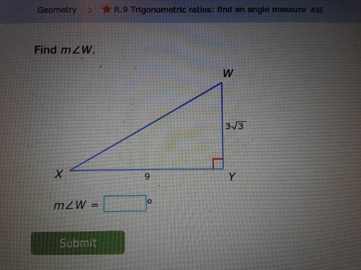 Geometry
R.9 Trigonometric ratios: find an angle measure 49E
Find mZW.
W
3-/3
6.
mZW =
%3D
Submit
