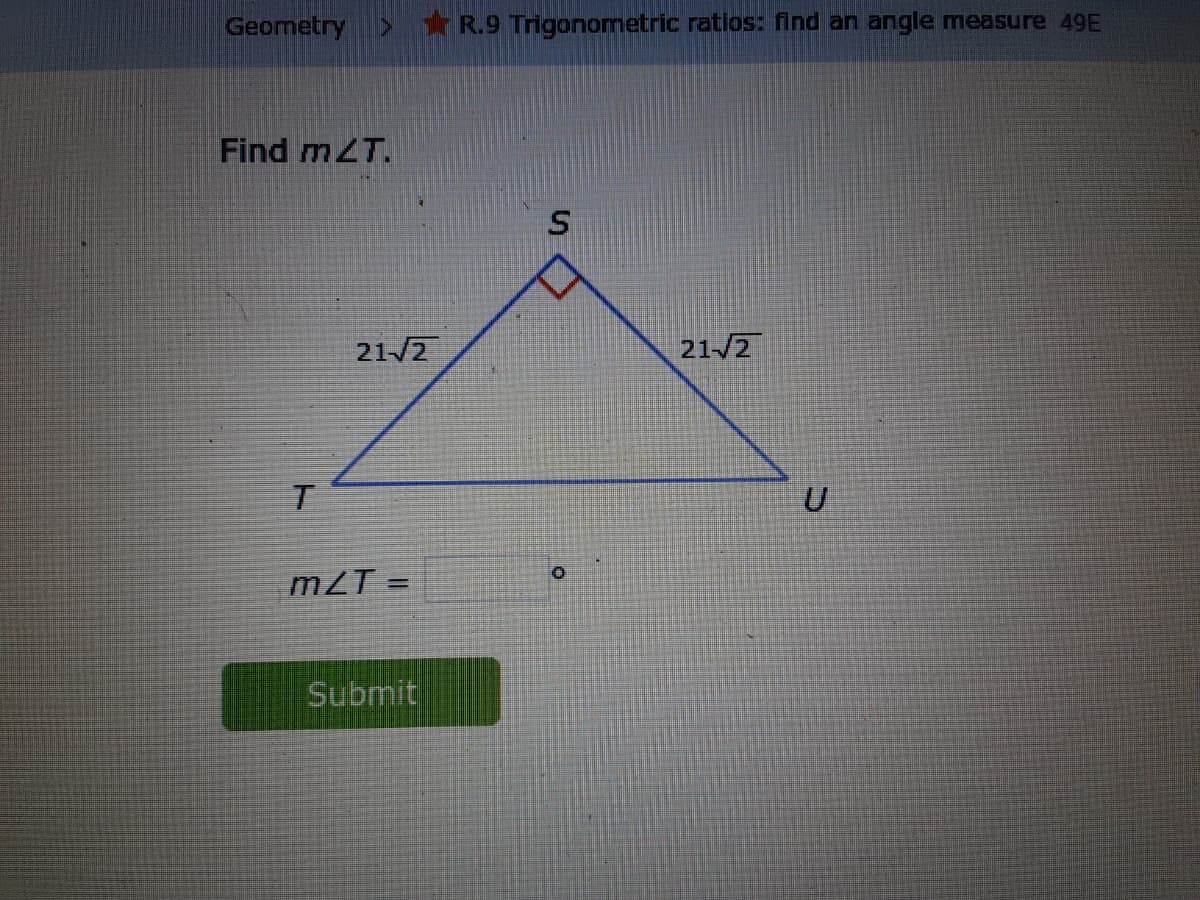 Geometry
>*R.9 Trigonometric ratios: find an angle measure 49E
Find mZT.
21/2
21/2
mZT =
Submit
