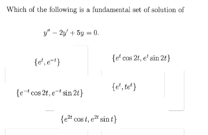 Which of the following is a fundamental set of solution of
y" – 2y' + 5y = 0.
{e' cos 2t, e' sin 2t}
{e', e-'}
{e', te* }
{e-t cos 2t, e-t sin 2t}
{e2t cos t, e2" sin t}
