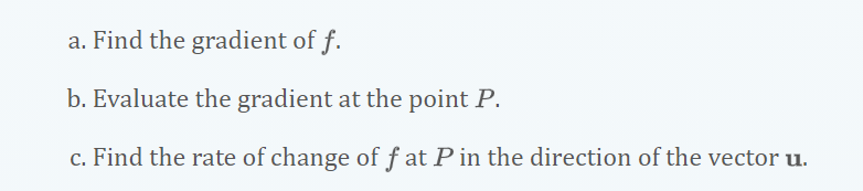 a. Find the gradient of f.
b. Evaluate the gradient at the point P.
c. Find the rate of change of f at P in the direction of the vector u.
