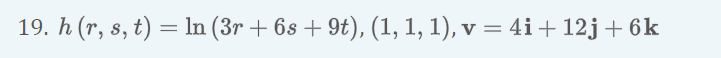 19. h (r, s, t) = ln (3r + 6s + 9t), (1, 1, 1), v = 4i+ 12j+6k
