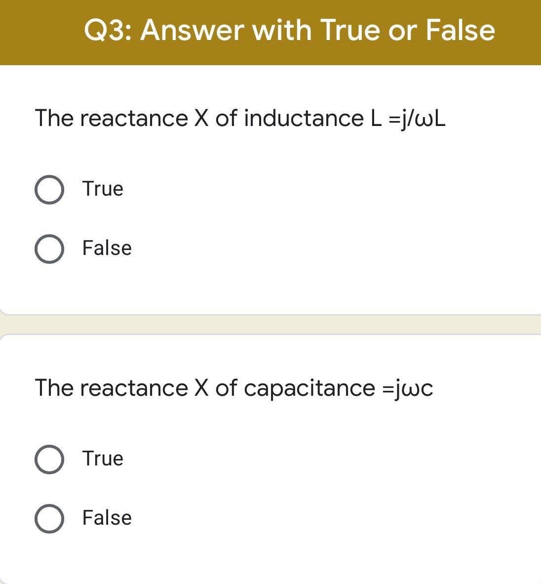 Q3: Answer with True or False
The reactance X of inductance L =j/wL
O True
O False
The reactance X of capacitance =jwc
O True
O False