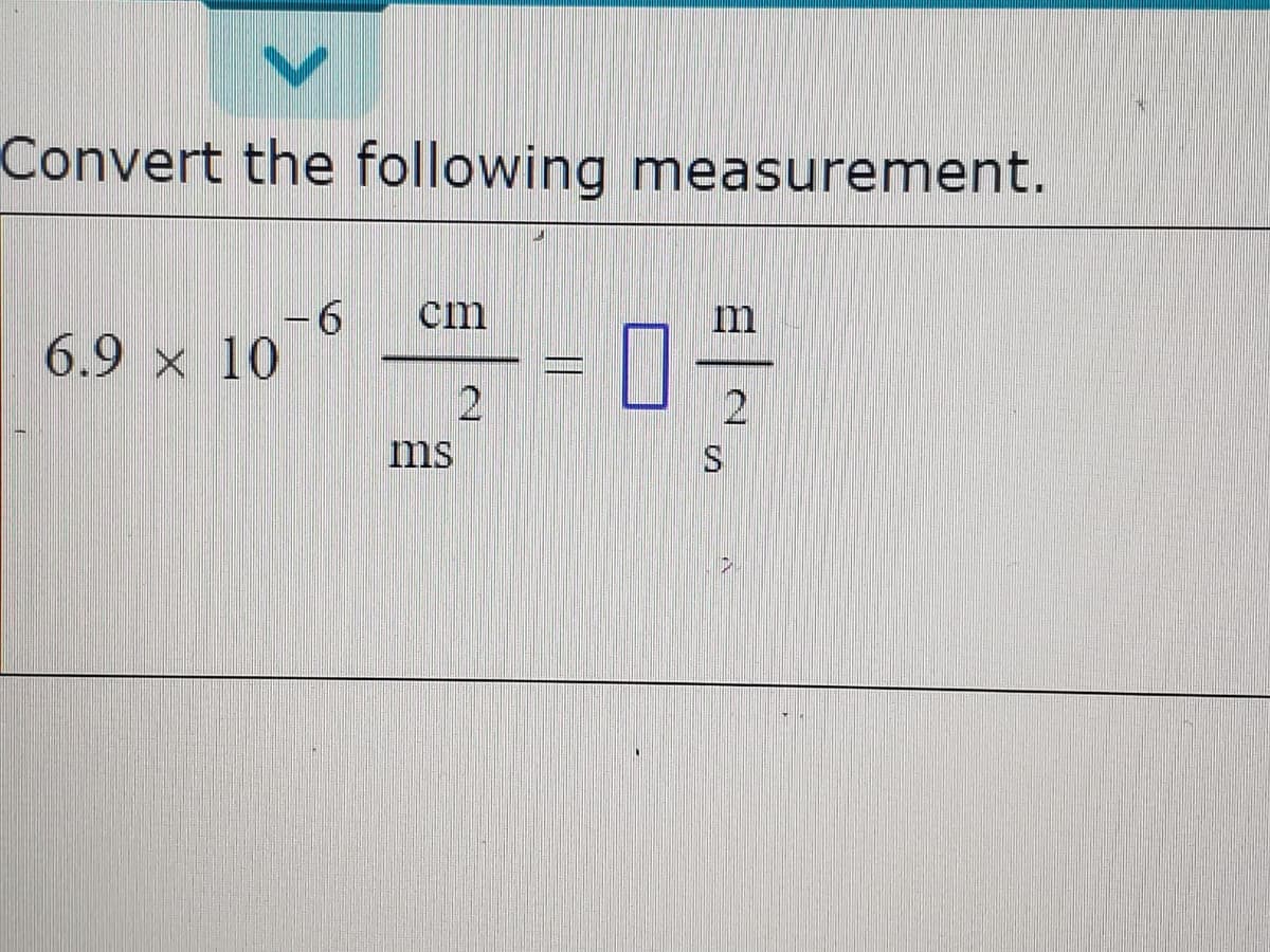 Convert the following measurement.
cm
-6
6.9 x 10
m
ms
