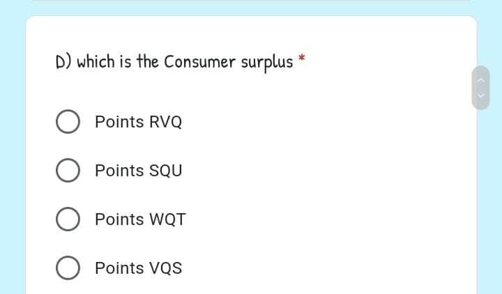 D) which is the Consumer surplus
Points RVQ
Points SQU
Points WQT
Points VQS
