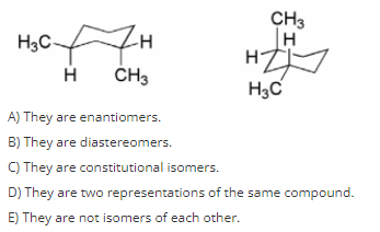 CH3
H
H3C-
HZ
H3C
H
CH3
A) They are enantiomers.
B) They are diastereomers.
C) They are constitutional isomers.
D) They are two representations of the same compound.
E) They are not isomers of each other.
