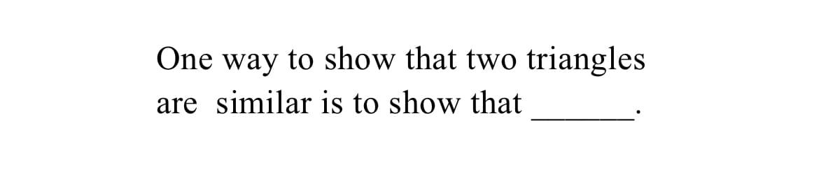 One way to show that two triangles
are similar is to show that
