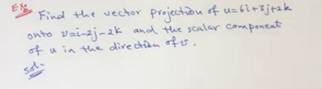 Find the vector projection of uz6i+3j+2k
onto vzi-zj-2k and the scalar component
of u in the divection ofer.
sol,
