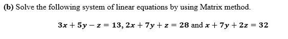 (b) Solve the following system of linear equations by using Matrix method.
3x + 5y – z = 13, 2x + 7y + z = 28 and x + 7y+ 2z = 32
