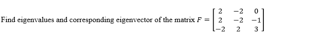 -2
Find eigenvalues and corresponding eigenvector of the matrix F =
2
-2
-1
2
3
