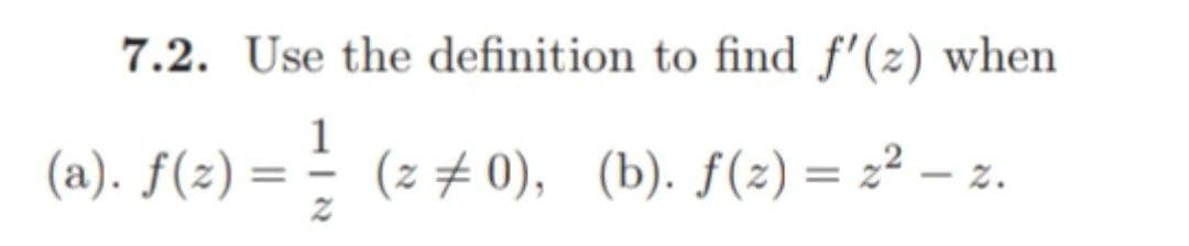 7.2. Use the definition to find f'(z) when
=14 (z 0), (b). f(z) = z² - z.
(a). f(z):