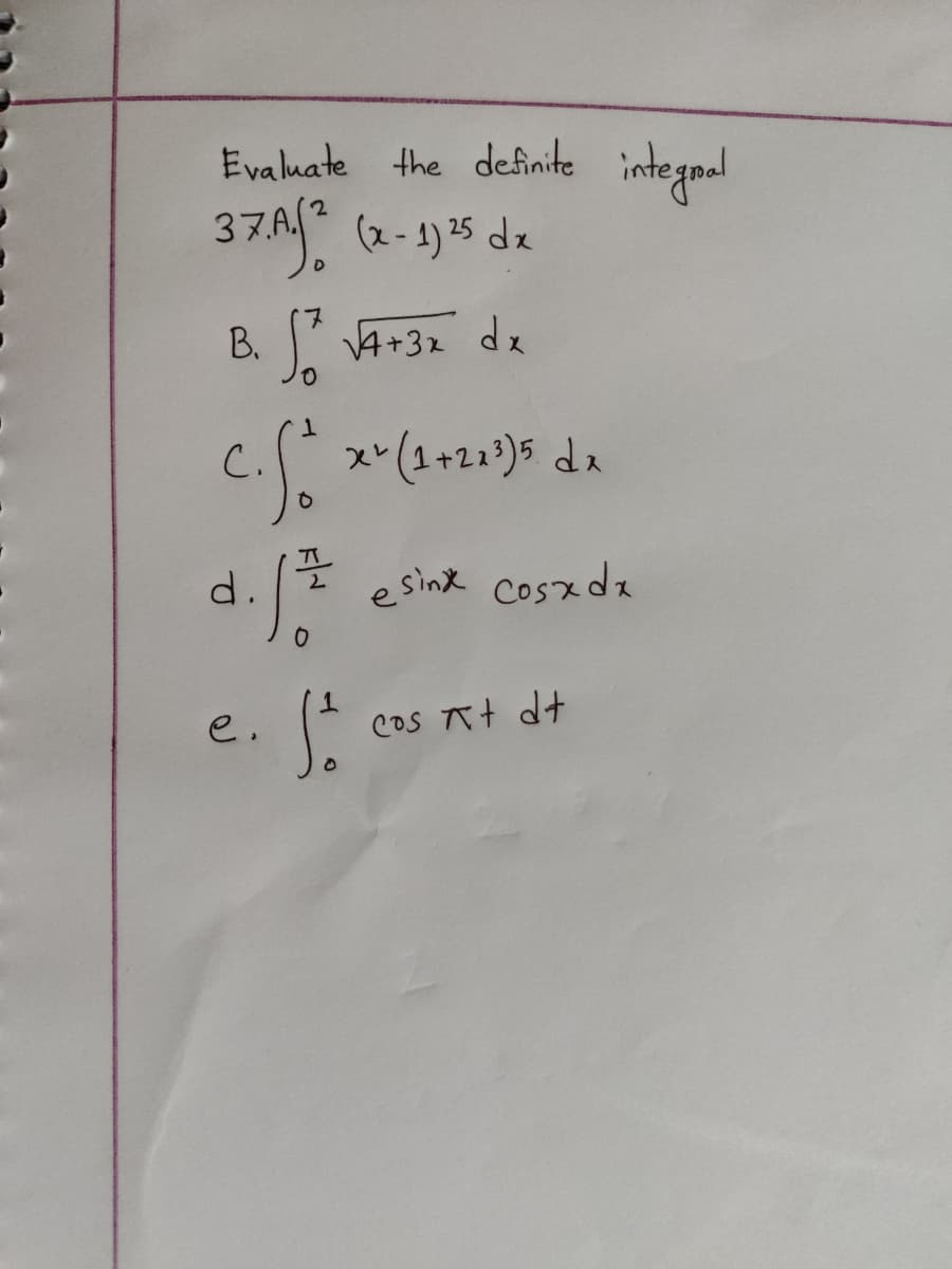 Evaluate the definite integral
37. Af ² (x-1) ²5 dx
7
B. √ √4+3x dx
1
C.
So x ² (1+21³)5 dx
d. f =
esinx cosxdx
cos at dt
· Ste
e.