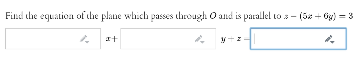 Find the equation of the plane which passes through O and is parallel to z – (5æ + 6y) = 3
x+
y + z =
